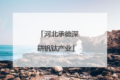 河北承德深耕钒钛产业