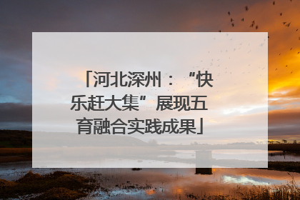 河北深州：“快乐赶大集”展现五育融合实践成果