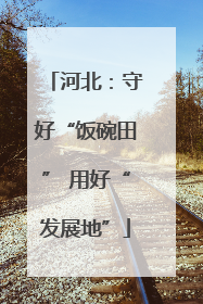 河北：守好“饭碗田” 用好“发展地”