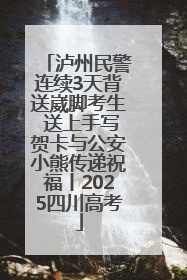 泸州民警连续3天背送崴脚考生 送上手写贺卡与公安小熊传递祝福丨2025四川高考