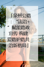 泉州公路：“法治+”赋能路政宣传 构建爱路护路共治新格局