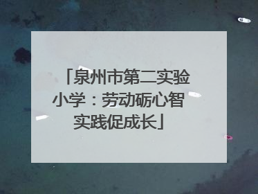 泉州市第二实验小学：劳动砺心智实践促成长