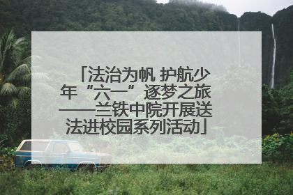 法治为帆 护航少年“六一”逐梦之旅——兰铁中院开展送法进校园系列活动