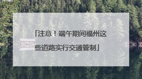注意！端午期间福州这些道路实行交通管制