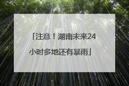 注意！湖南未来24小时多地还有暴雨