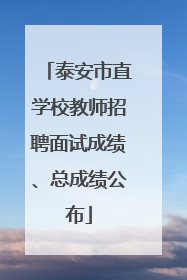 泰安市直学校教师招聘面试成绩、总成绩公布