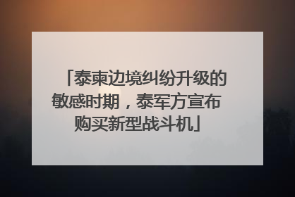 泰柬边境纠纷升级的敏感时期，泰军方宣布购买新型战斗机