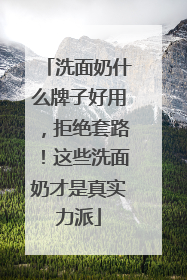 洗面奶什么牌子好用，拒绝套路！这些洗面奶才是真实力派