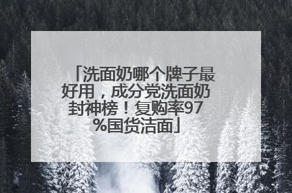 洗面奶哪个牌子最好用，成分党洗面奶封神榜！复购率97%国货洁面
