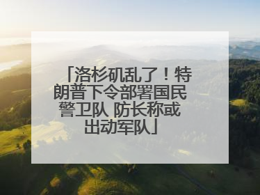 洛杉矶乱了！特朗普下令部署国民警卫队 防长称或出动军队