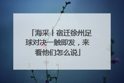 海采丨宿迁徐州足球对决一触即发，来看他们怎么说
