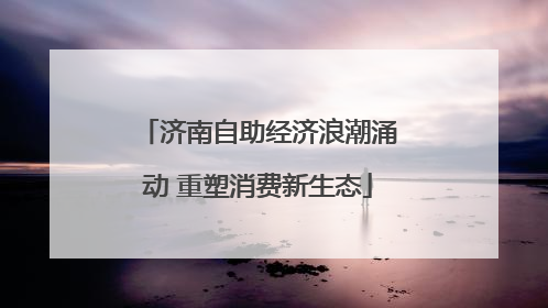 济南自助经济浪潮涌动 重塑消费新生态