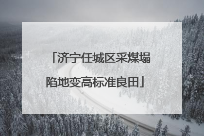 济宁任城区采煤塌陷地变高标准良田