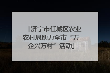 济宁市任城区农业农村局助力全市“万企兴万村”活动