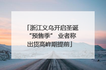 浙江义乌开启圣诞“预售季” 业者称出货高峰期提前