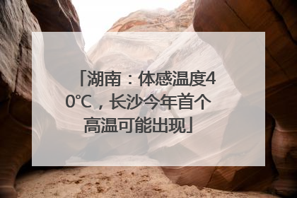 湖南：体感温度40℃，长沙今年首个高温可能出现