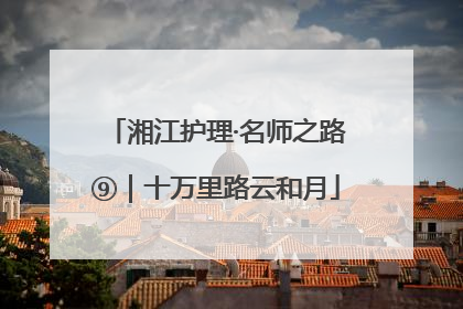湘江护理·名师之路⑨｜十万里路云和月