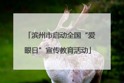 滨州市启动全国“爱眼日”宣传教育活动