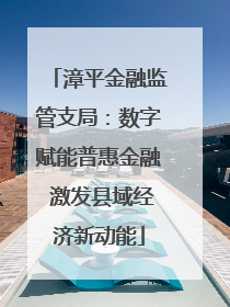 漳平金融监管支局：数字赋能普惠金融 激发县域经济新动能