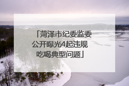 菏泽市纪委监委公开曝光4起违规吃喝典型问题