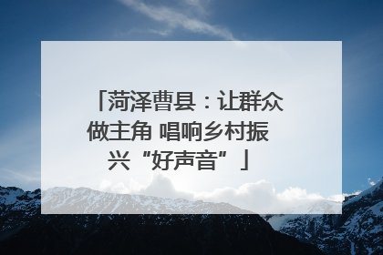 菏泽曹县：让群众做主角 唱响乡村振兴“好声音”