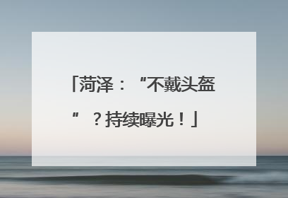 菏泽：“不戴头盔”？持续曝光！
