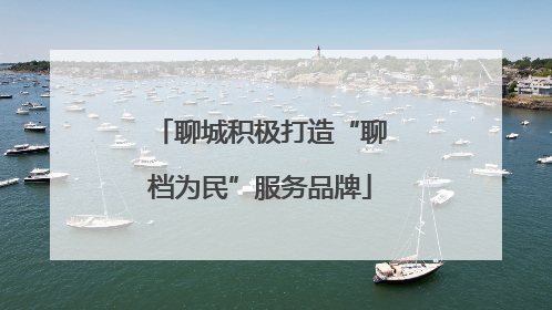 聊城积极打造“聊档为民”服务品牌