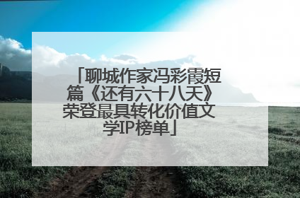 聊城作家冯彩霞短篇《还有六十八天》荣登最具转化价值文学IP榜单