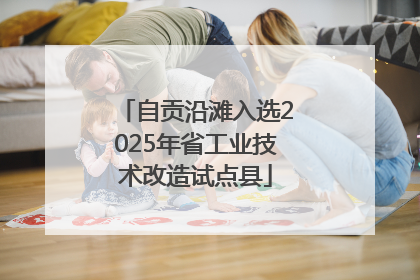自贡沿滩入选2025年省工业技术改造试点县