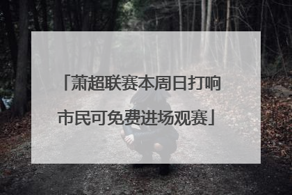 萧超联赛本周日打响 市民可免费进场观赛