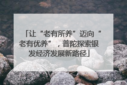 让“老有所养”迈向“老有优养”，普陀探索银发经济发展新路径