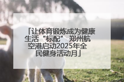 让体育锻炼成为健康生活“标配” 郑州航空港启动2025年全民健身活动月