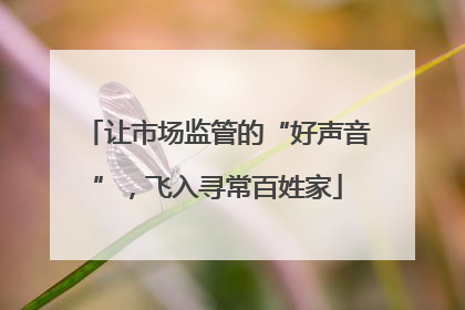 让市场监管的“好声音”，飞入寻常百姓家