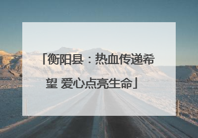 衡阳县：热血传递希望 爱心点亮生命
