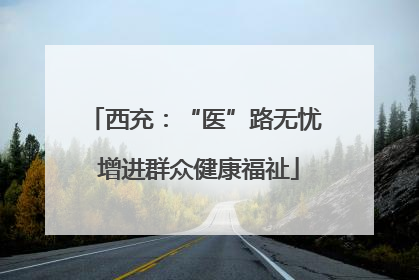 西充：“医”路无忧 增进群众健康福祉