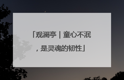 观澜亭｜童心不泯，是灵魂的韧性