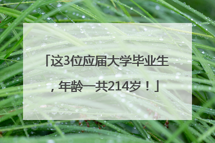 这3位应届大学毕业生，年龄一共214岁！