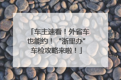 车主速看！外省车也能约！“浙里办”车检攻略来啦！