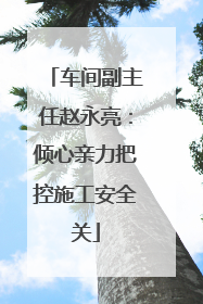 车间副主任赵永亮：倾心亲力把控施工安全关
