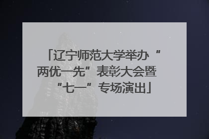 辽宁师范大学举办“两优一先”表彰大会暨“七一”专场演出