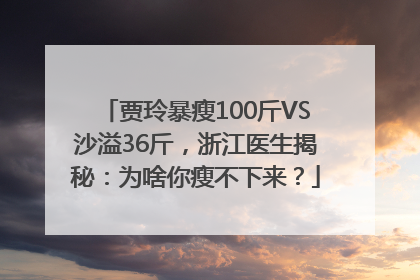 贾玲暴瘦100斤VS沙溢36斤，浙江医生揭秘：为啥你瘦不下来？