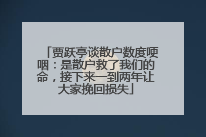贾跃亭谈散户数度哽咽：是散户救了我们的命，接下来一到两年让大家挽回损失
