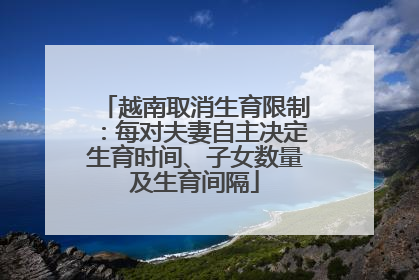 越南取消生育限制：每对夫妻自主决定生育时间、子女数量及生育间隔