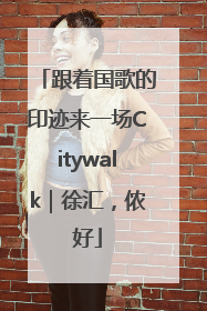 跟着国歌的印迹来一场Citywalk｜徐汇，侬好