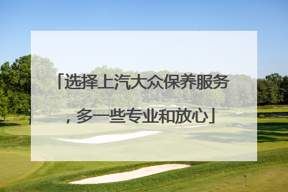 选择上汽大众保养服务，多一些专业和放心