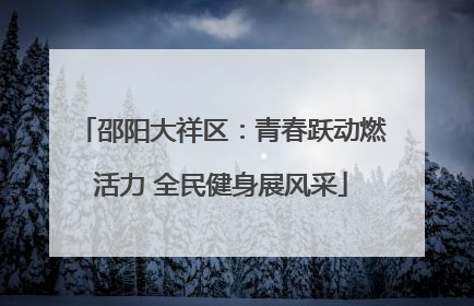邵阳大祥区：青春跃动燃活力 全民健身展风采