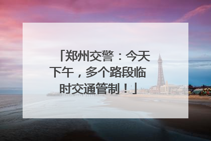郑州交警：今天下午，多个路段临时交通管制！