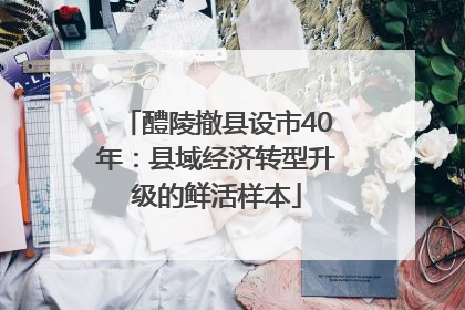 醴陵撤县设市40年：县域经济转型升级的鲜活样本