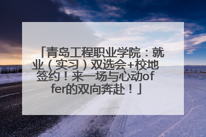 青岛工程职业学院：就业（实习）双选会+校地签约！来一场与心动offer的双向奔赴！