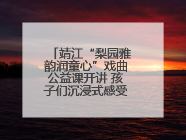 靖江“梨园雅韵润童心”戏曲公益课开讲 孩子们沉浸式感受戏曲艺术魅力